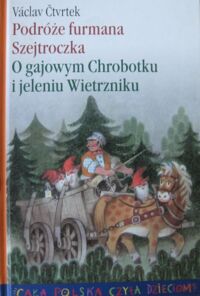 Miniatura okładki Ctvrtek Vaclav /przeł. Kamińska A., Kostyrko H./ Podróże furmana Szejtroczka. O gajowym Chrobotku i jeleniu Wietrzniku. /Cała Polska Czyta Dzieciom. Tom XXII/