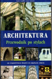 Miniatura okładki Cunliffe Sarah, Loussier Jean Architektura. Przewodnik po stylach. Od starożytności po drapacze chmur.