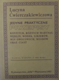 Zdjęcie nr 1 okładki Ćwierczakiewiczowa Lucyna Jedyne praktyczne przepisy konfitur, różnych marynat, wędlin, wódek, likierów, win owocowych, miodów oraz ciast. Według wydania z 1885 roku.