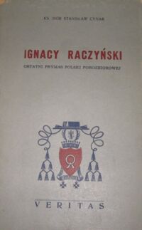 Miniatura okładki Cynar Stanisław Ks. Ignacy Raczyński. Ostatni Prymas Polski porozbiorowej i jego działalność duszpasterska w okresie Księstwa Warszawskiego.