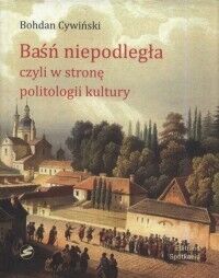 Miniatura okładki Cywiński Bohdan Baśń niepodległa, czyli w stronę politologii kultury. Wykłady witebskie.