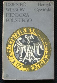 Zdjęcie nr 1 okładki Cywiński Henryk Dziesięć wieków pieniądza polskiego.