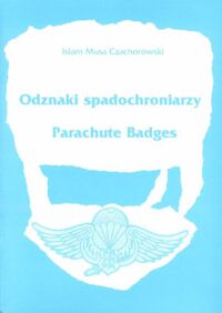 Miniatura okładki Czachorowski Islam Musa Odznaki spadochroniarzy. Europa Środkowo - Wschodnia i republiki poradzieckie po roku 1990. Parachute Badges. Middle - Eastern Europe and Post - Soviet Republics since 1990.