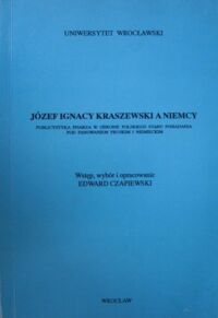 Miniatura okładki Czapiewski Edward /oprac./ Józef Ignacy Kraszewski a Niemcy. Publicystyka pisarza w obronie polskiego stanu posiadania pod panowaniem pruskim i niemieckim.