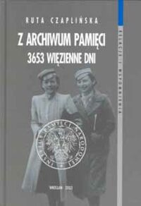 Miniatura okładki Czaplińska Ruta Z archiwum pamięci. 3653 więzienne dni. /Relacje i wspomnienia/