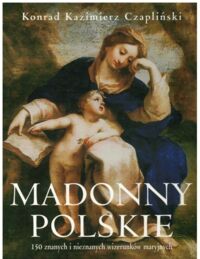 Miniatura okładki Czapliński Konrad Kazimierz Madonny polskie. 150 znanych i nieznanych wizerunków maryjnych.