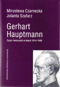 Miniatura okładki Czarnecka Mirosława, Szafarz Jolanta Gerhart Hauptmann. Życie i twórczość w latach 1914-1946.