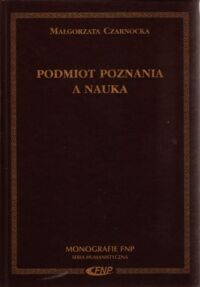 Miniatura okładki Czarnocka Małgorzata Podmiot poznania a nauka. /Monografie FNP. Seria Humanistyczna/