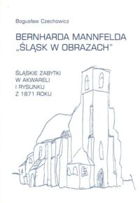Miniatura okładki Czechowicz Bogusław Bernharda Mannfelda "Śląsk w obrazach". Śląskie zabytki w akwareli i rysunku z 1871 roku. /Materiały do dziejów śląskiego starożytnictwa. Zeszyt I/
