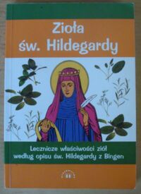 Miniatura okładki Czekański Marek /oprac. na podst. pism św. Hildegardy z Bingen/ Zioła św. Hildegardy. Lecznicze właściwości ziół według opisu św. Hildegardy z Bingen.