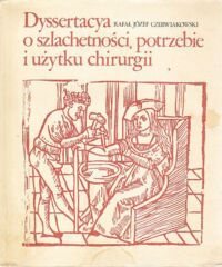 Miniatura okładki Czerwiakowski Rafał Józef Dyssertacya o szlachetności, potrzebie i użytku chirurgii w pożyciu ludzkiem, w woysku, przy połogach i w nauce lekarskiey.