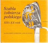 Zdjęcie nr 1 okładki Czerwiński Aleksander, Dudek Lesław Szabla żołnierza polskiego XIX i XX wieku w zbiorach muzeum Wojska Polskiego w Warszawie.