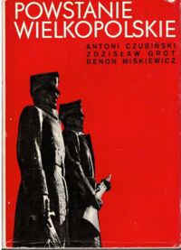 Zdjęcie nr 1 okładki Czubiński Antoni, Grot Zdzisław, Miśkiewicz Benon Powstanie wielkopolskie 1918-1919. Zarys dziejów.