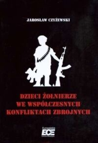 Zdjęcie nr 1 okładki Czyżewski Jarosław Dzieci żołnierze we współczesnych konfliktach zbrojnych.