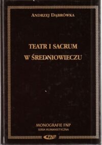 Zdjęcie nr 1 okładki Dąbrówka Andrzej Teatr i sacrum w średniowieczu. Religia - cywilizacja - estetyka. /Monografie FNP. Seria Humanistyczna/