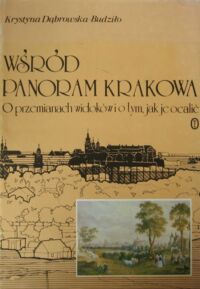 Miniatura okładki Dąbrowska-Budziło Krystyna  Wśród panoram Krakowa. O przemianach widoków i o tym, jak je ocalić.