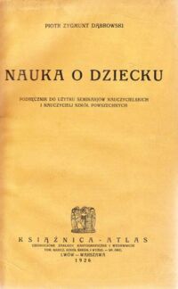 Miniatura okładki Dąbrowski Piotr Zygmunt Nauka o dziecku. Podręcznik do użytku seminarjów nauczycielskich i nauczycieli szkół powszechnych.