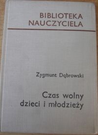 Zdjęcie nr 1 okładki Dąbrowski Zygmunt Czas wolny dzieci i młodzieży. /Biblioteka Nauczyciela/