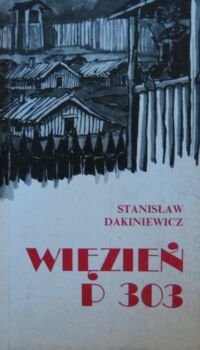 Miniatura okładki Dakiniewicz Stanisław Więzień P 303. Wspomnienia łagiernika 1944-1955. /Biblioteka Zesłańca/