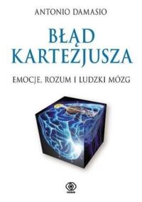 Miniatura okładki Damasio Antonio Błąd Kartezjusza. Emocje, rozum i ludzki mózg.