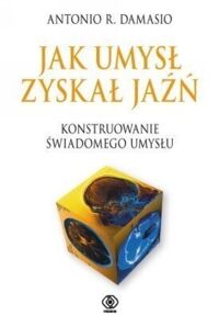Miniatura okładki Damasio Antonio Jak umysł zyskał jaźń. Konstruowania świadomego mózgu.