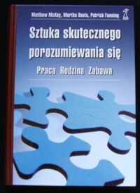Miniatura okładki Davis Martha, Fanning Patrick, McKay Matthew Sztuka skutecznego porozumiewania się. 
Praca. Rodzina. Zabawa.