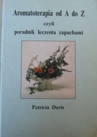 Miniatura okładki Davis Patricia Aromatoterapia od A do Z czyli poradnik leczenia zapachami.