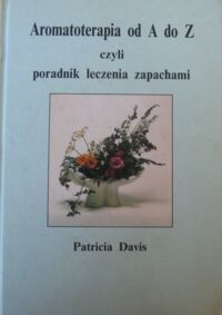 Zdjęcie nr 1 okładki Davis Patricia Aromatoterapia od A do Z czyli poradnik leczenia zapachami.