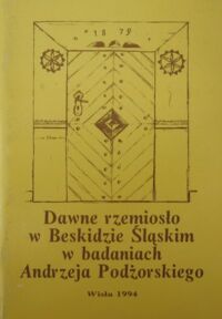 Miniatura okładki  Dawne rzemiosło w Beskidzie Śląskim w badaniach Andrzeja Podżorskiego.