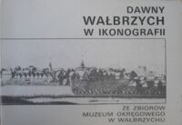 Zdjęcie nr 1 okładki  Dawny Wałbrzych w ikonografii. Ze zbiorów Muzeum Okręgowego w Wałbrzychu.