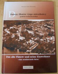 Zdjęcie nr 1 okładki  Dawny Złotów i jego mieszkańcy - podróż sentymentalna. Das alte Flatow und seine Einwohner - eine sentimentele Reise.