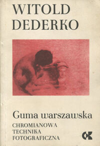 Zdjęcie nr 1 okładki Dederko Witold Guma warszawska. Chromianowa technika fotograficzna.