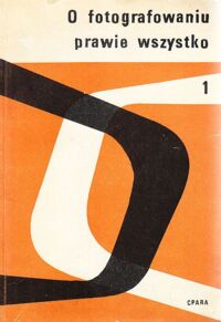 Zdjęcie nr 1 okładki Dederko Witold, Pytliński Andrzej O fotografowaniu prawie wszystko. Poradnik instruktora. Tom pierwszy.