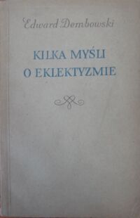 Miniatura okładki Dembowski Edward Kilka myśli o eklektyzmie oraz inne pisma wybrane. 