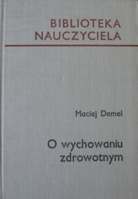 Miniatura okładki Demel Maciej O wychowaniu zdrowotnym. /Biblioteka Nauczyciela/