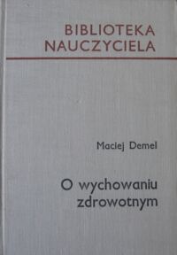 Miniatura okładki Demel Maciej O wychowaniu zdrowotnym. /Biblioteka Nauczyciela/