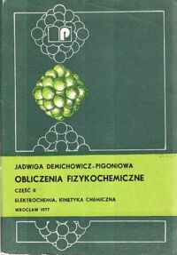 Miniatura okładki Demichowicz - Pigoniowa Jadwiga Obliczenia fizykochemiczne. Cz. II. Elektrochemia, kinetyka chemiczna.
