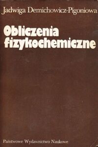 Zdjęcie nr 1 okładki Demichowicz-Pigoniowa Jadwiga /opr.Krzysztof Pigoń/ Obliczenia fizykochemiczne.