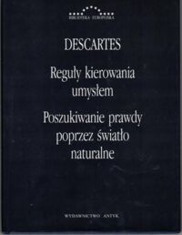 Zdjęcie nr 1 okładki Descartes Rene /przeł., wstępem i przypisami opatrzył Ludwik Chmaj/ Reguły kierowania umysłem. Poszukiwanie prawdy poprzez światło naturalne. /Biblioteka Europejska/