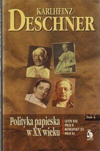Miniatura okładki Deschner Karlheinz Polityka papieska w XX wieku. Leon VIII* Pius X* Benedykt XV* Pius XI. Tom I. /Biblioteka Club Voltaire/