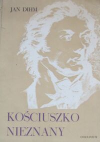 Miniatura okładki Dihm Jan Kościuszko nieznany. Wydanie pośmiertne.
