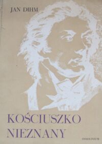 Zdjęcie nr 1 okładki Dihm Jan Kościuszko nieznany. Wydanie pośmiertne.