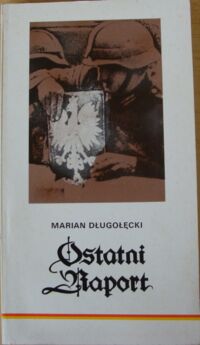 Miniatura okładki Długołęcki Marian /do druku przygotował i wstępem opatrzył Romuald Gelles/ Ostatni Raport. Wspomnienia byłego oficera polskiego wywiadu we Wrocławiu. 