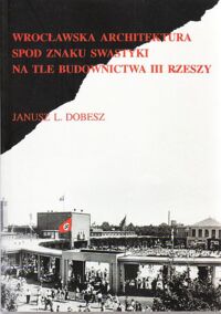 Miniatura okładki Dobesz Janusz L. Wrocławska architektura spod znaku swastyki na tle budownictwa III Rzeszy.