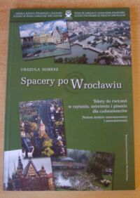 Zdjęcie nr 1 okładki Dobesz Urszula Spacery po Wrocławiu. Teksty do ćwiczeń w czytaniu, mówieniu i pisaniu dla cudzoziemców. Poziom średnio zaawansowany i zaawansowany.