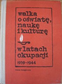 Miniatura okładki Dobraniecki Stanisław i Pokora Wojciech /opr./ Walka o oświatę, naukę i kulturę w latach okupacji 1939-1944. Materiały z terenu m.st. Warszawy i woj. warszawskiego.