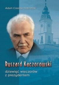 Miniatura okładki Dobroński Adam Czesłąw Ryszard Kaczorowski. Dziewięć wieczorów z prezydentem. 