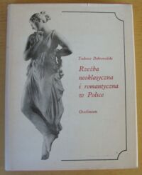 Zdjęcie nr 1 okładki Dobrowolski Tadeusz Rzeźba neoklasyczna i romantyczna w Polsce. Ze studiów nad importem włoskim i świadomością estetyczną.