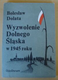 Zdjęcie nr 1 okładki Dolata Bolesław Wyzwolenie Dolnego Śląska w 1945 roku. 