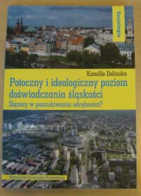 Miniatura okładki Dolińska Kamilla Potoczny i ideologiczny poziom doświadczania śląskości. Ślązacy w poszukiwaniu odrębności? /Socjologia. Tom XLVIII/